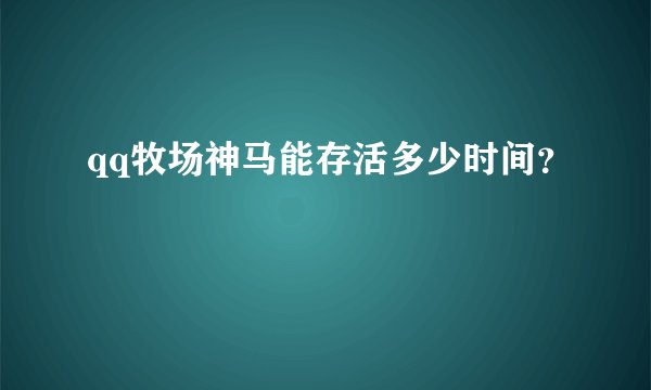 qq牧场神马能存活多少时间？