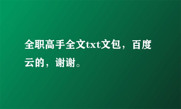 全职高手全文txt文包，百度云的，谢谢。
