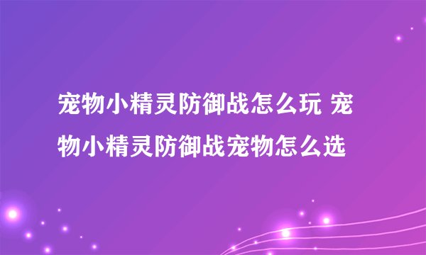 宠物小精灵防御战怎么玩 宠物小精灵防御战宠物怎么选