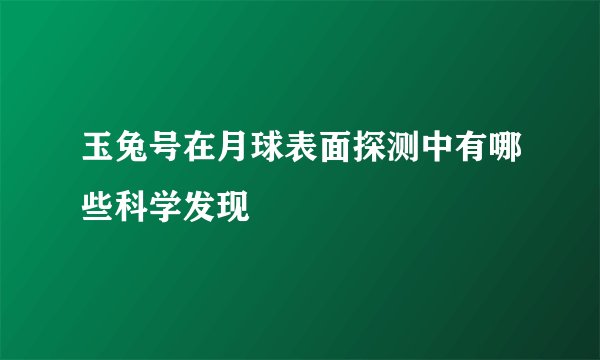 玉兔号在月球表面探测中有哪些科学发现