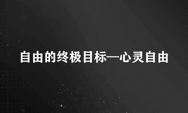 自由的终极目标—心灵自由
