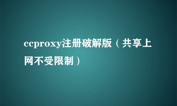 ccproxy注册破解版（共享上网不受限制）