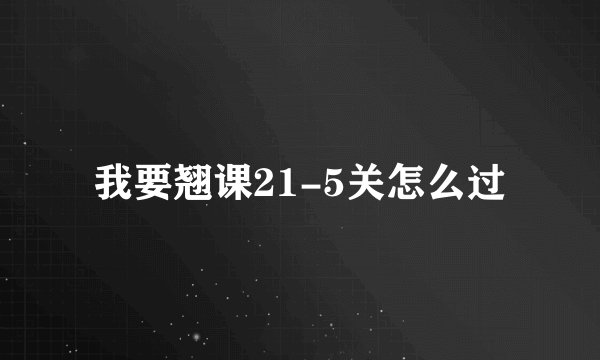 我要翘课21-5关怎么过