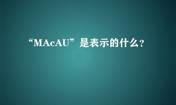 “MAcAU”是表示的什么？