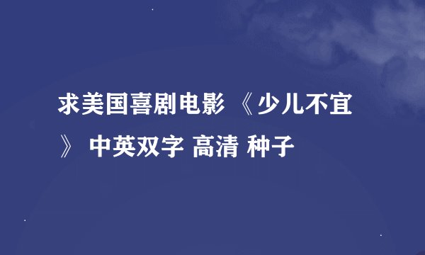 求美国喜剧电影 《少儿不宜》 中英双字 高清 种子