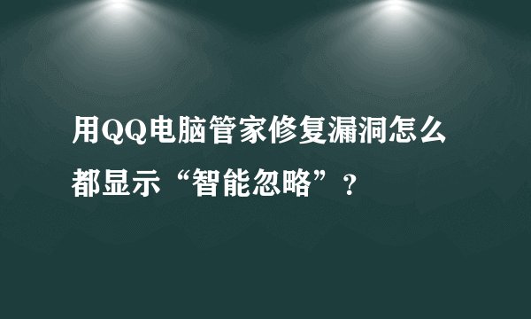 用QQ电脑管家修复漏洞怎么都显示“智能忽略”？