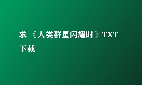 求 《人类群星闪耀时》TXT下载