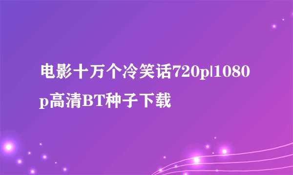 电影十万个冷笑话720p|1080p高清BT种子下载