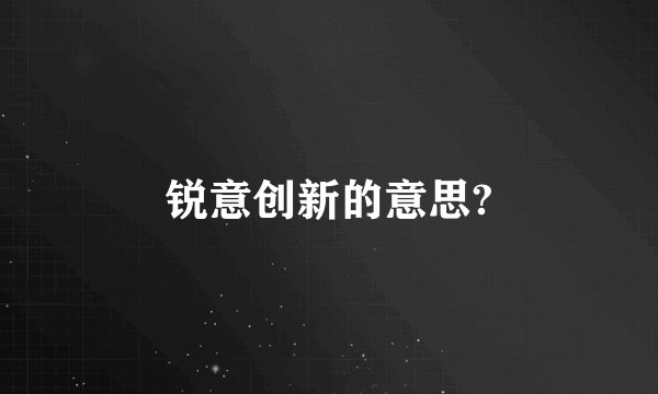 锐意创新的意思?