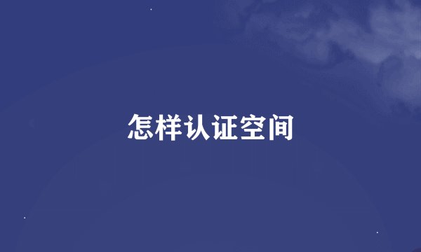 怎样认证空间