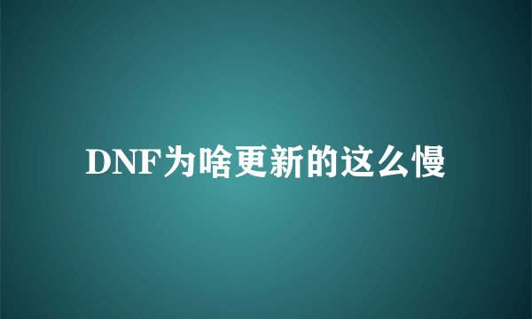 DNF为啥更新的这么慢