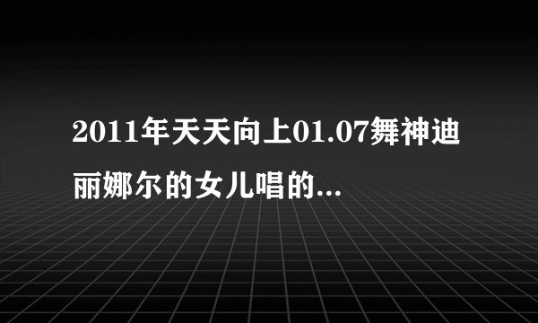2011年天天向上01.07舞神迪丽娜尔的女儿唱的那首外国歌曲叫什么名字