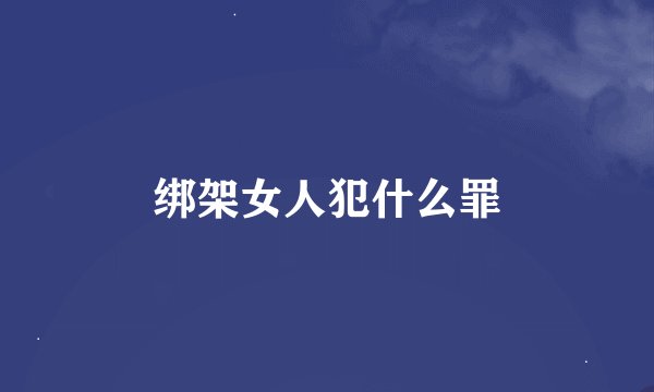 绑架女人犯什么罪