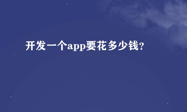 开发一个app要花多少钱?
