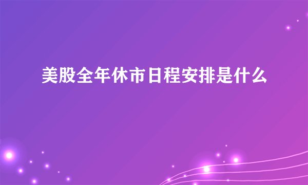 美股全年休市日程安排是什么