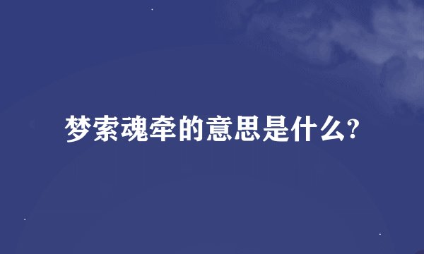 梦索魂牵的意思是什么?