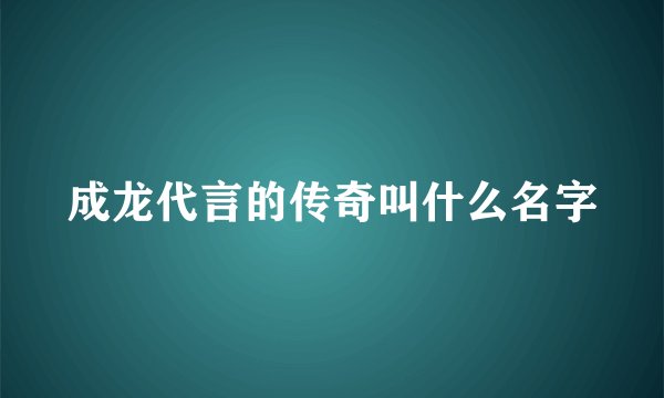 成龙代言的传奇叫什么名字