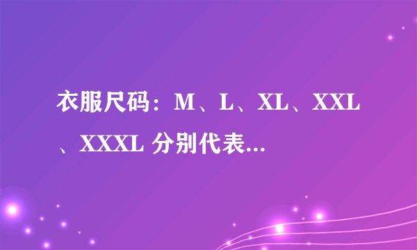 衣服尺码：M、L、XL、XXL、XXXL 分别代表什么尺码？