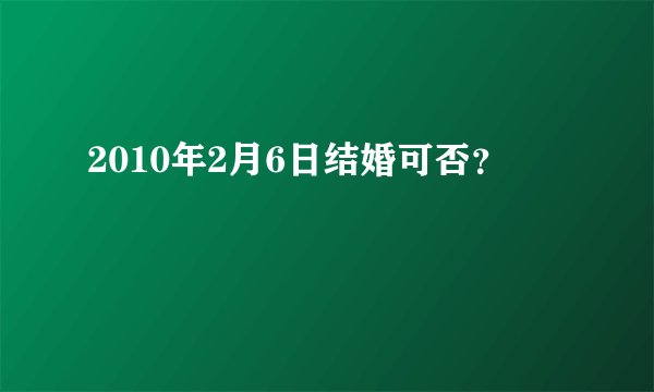 2010年2月6日结婚可否？