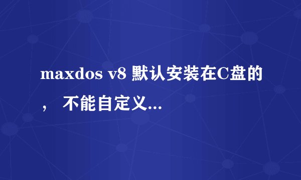 maxdos v8 默认安装在C盘的， 不能自定义，一键还原系统时也是在C盘的，那样会不会还原不了啊？