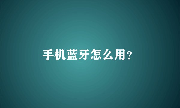 手机蓝牙怎么用？