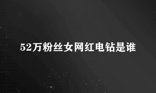 52万粉丝女网红电钻是谁
