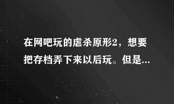 在网吧玩的虐杀原形2，想要把存档弄下来以后玩。但是不知道存档在哪？