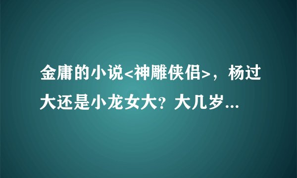金庸的小说<神雕侠侣>，杨过大还是小龙女大？大几岁？师徒之恋，打破了怎样的世俗戒律？