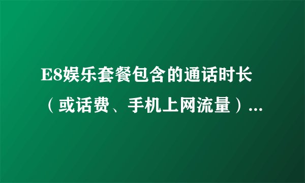 E8娱乐套餐包含的通话时长(或话费、手机上网流量)的优惠范围是怎样的?