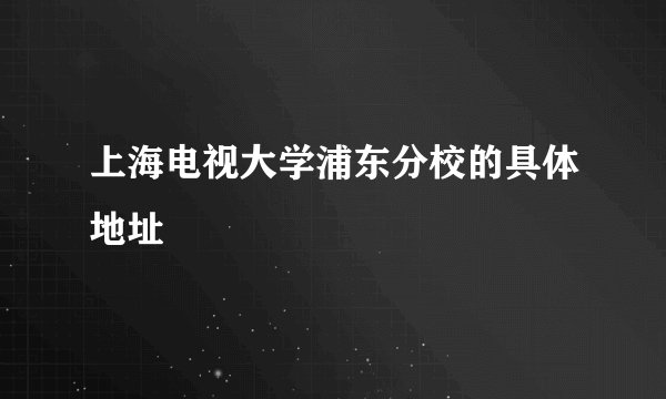 上海电视大学浦东分校的具体地址