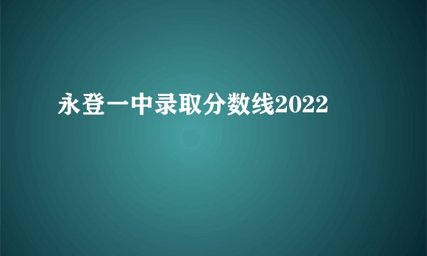 永登一中录取分数线2022