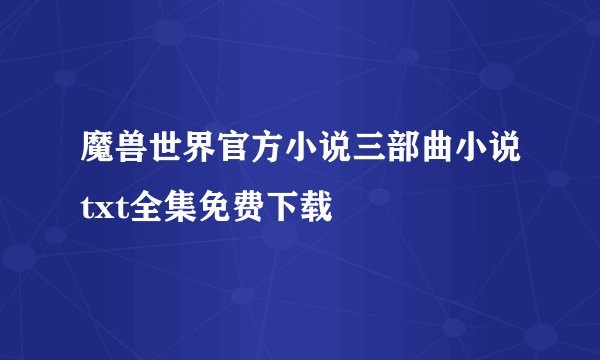 魔兽世界官方小说三部曲小说txt全集免费下载