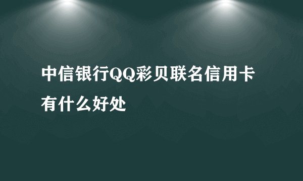 中信银行QQ彩贝联名信用卡有什么好处