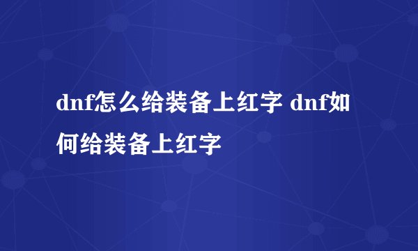 dnf怎么给装备上红字 dnf如何给装备上红字
