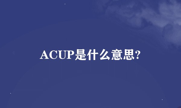 ACUP是什么意思?
