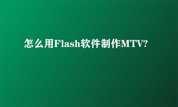 怎么用Flash软件制作MTV?