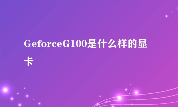 GeforceG100是什么样的显卡