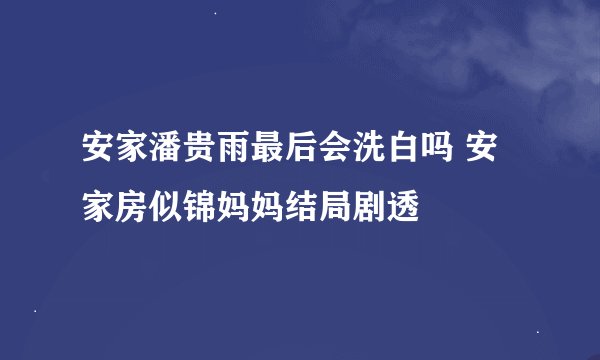 安家潘贵雨最后会洗白吗 安家房似锦妈妈结局剧透