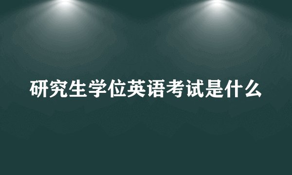 研究生学位英语考试是什么