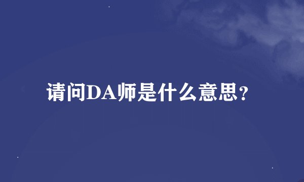 请问DA师是什么意思？