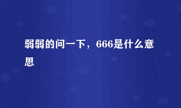 弱弱的问一下，666是什么意思