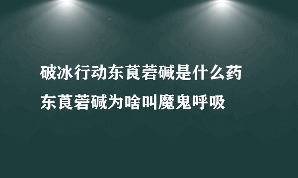 破冰行动东莨菪碱是什么药 东莨菪碱为啥叫魔鬼呼吸