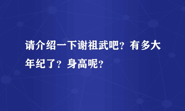 请介绍一下谢祖武吧？有多大年纪了？身高呢？