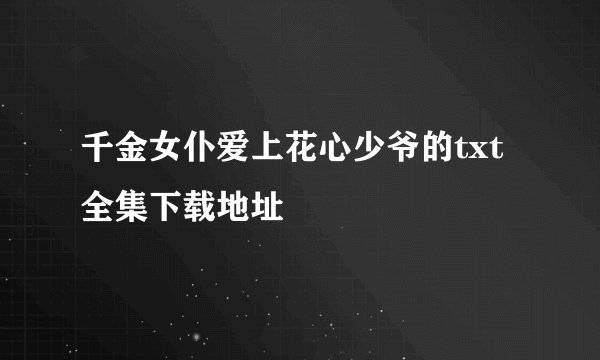 千金女仆爱上花心少爷的txt全集下载地址