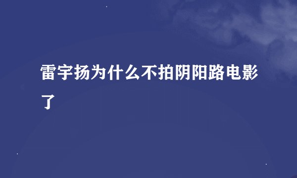 雷宇扬为什么不拍阴阳路电影了