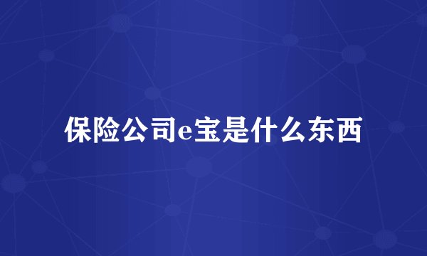 保险公司e宝是什么东西