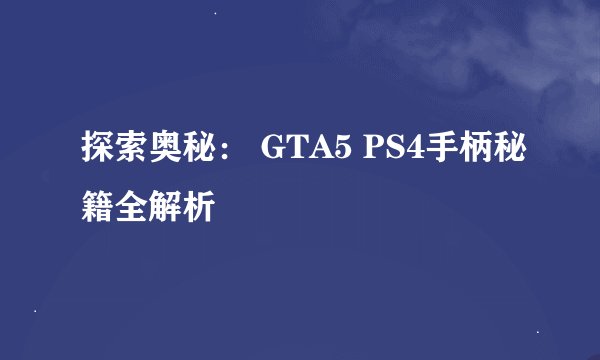 探索奥秘： GTA5 PS4手柄秘籍全解析