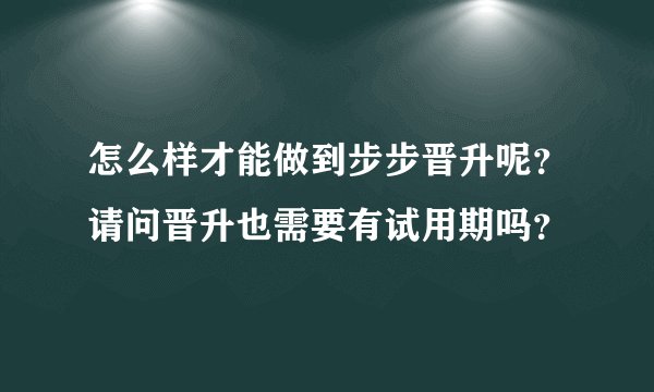 怎么样才能做到步步晋升呢？请问晋升也需要有试用期吗？