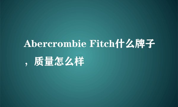 Abercrombie Fitch什么牌子，质量怎么样