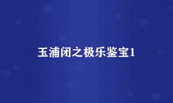 玉浦闭之极乐鉴宝1